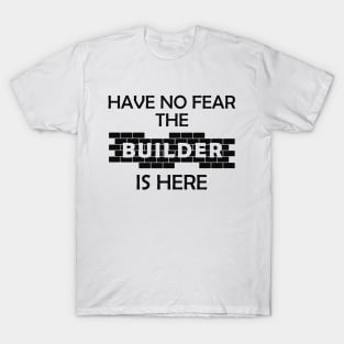 Construction - Have no fear the builder is here T-Shirt